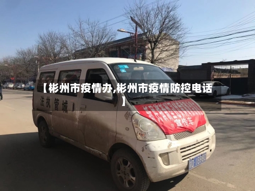 【彬州市疫情办,彬州市疫情防控电话】-第1张图片