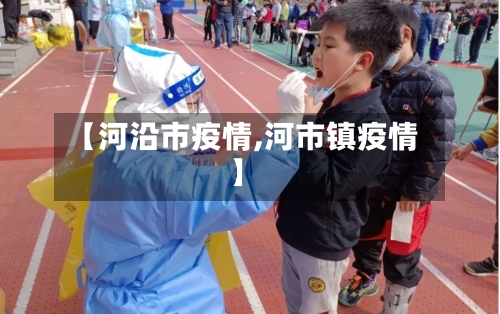 【河沿市疫情,河市镇疫情】-第1张图片