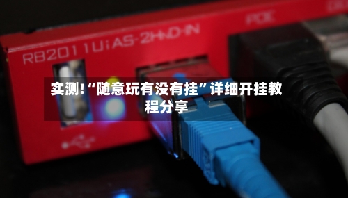 实测!“随意玩有没有挂”详细开挂教程分享-第1张图片