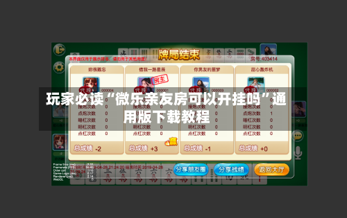 玩家必读“微乐亲友房可以开挂吗	”通用版下载教程-第2张图片