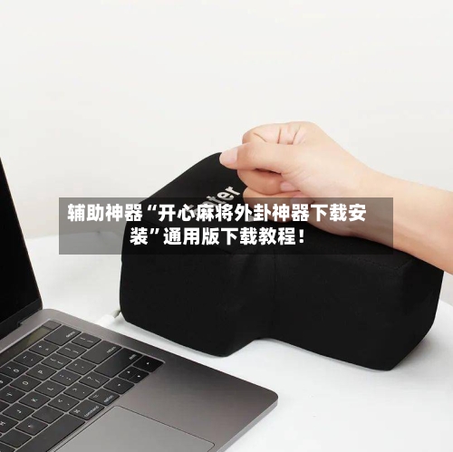 辅助神器“开心麻将外卦神器下载安装”通用版下载教程！-第1张图片