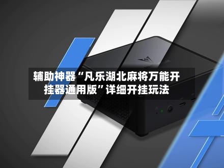 辅助神器“凡乐湖北麻将万能开挂器通用版”详细开挂玩法-第1张图片