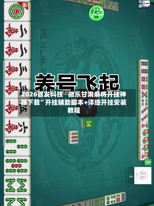 2026首发科技“微乐甘肃麻将开挂神器下载”开挂辅助脚本+详细开挂安装教程-第1张图片