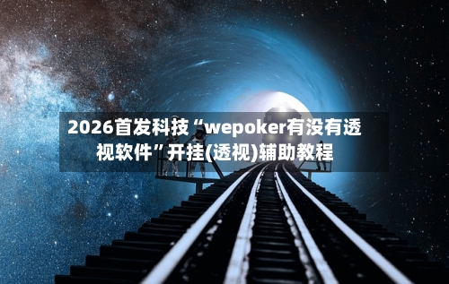 2026首发科技“wepoker有没有透视软件	”开挂(透视)辅助教程-第2张图片