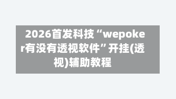 2026首发科技“wepoker有没有透视软件”开挂(透视)辅助教程-第3张图片