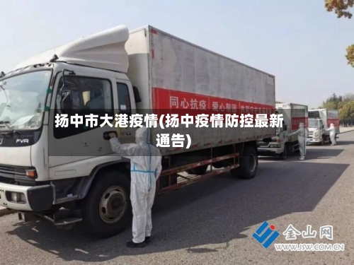 扬中市大港疫情(扬中疫情防控最新通告)-第1张图片