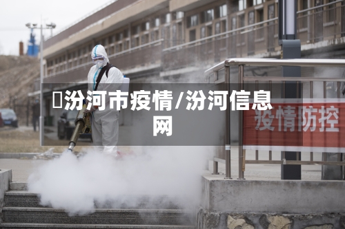 浽汾河市疫情/汾河信息网-第1张图片