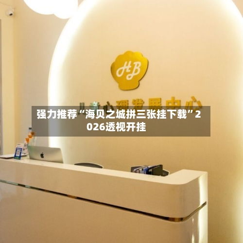 强力推荐“海贝之城拼三张挂下载”2026透视开挂-第1张图片