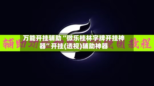 万能开挂辅助“微乐桂林字牌开挂神器	”开挂(透视)辅助神器-第1张图片
