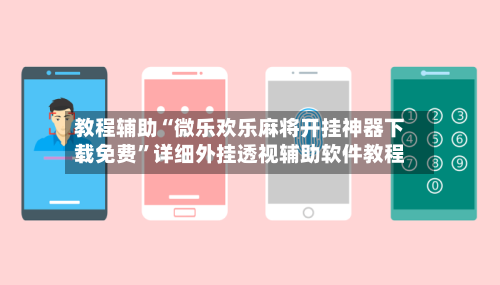 教程辅助“微乐欢乐麻将开挂神器下载免费	”详细外挂透视辅助软件教程-第3张图片