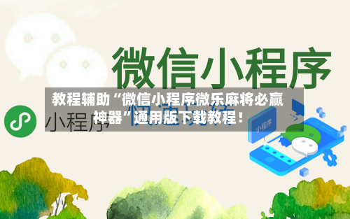 教程辅助“微信小程序微乐麻将必赢神器	”通用版下载教程！-第2张图片