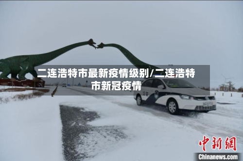 二连浩特市最新疫情级别/二连浩特市新冠疫情-第1张图片