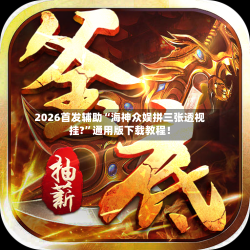 2026首发辅助“海神众娱拼三张透视挂?”通用版下载教程！-第1张图片