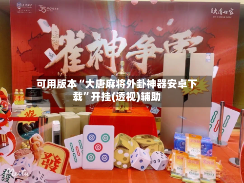 可用版本“大唐麻将外卦神器安卓下载	”开挂(透视)辅助-第1张图片