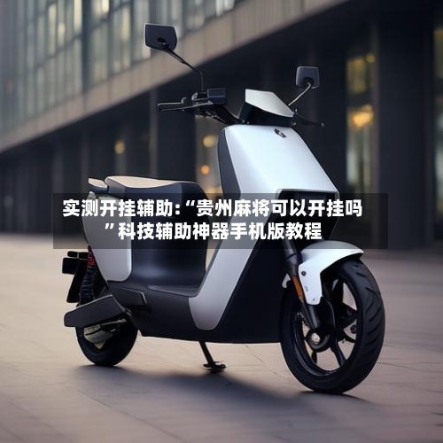 实测开挂辅助:“贵州麻将可以开挂吗	”科技辅助神器手机版教程-第1张图片