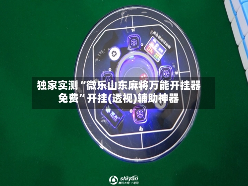 独家实测“微乐山东麻将万能开挂器免费	”开挂(透视)辅助神器-第1张图片