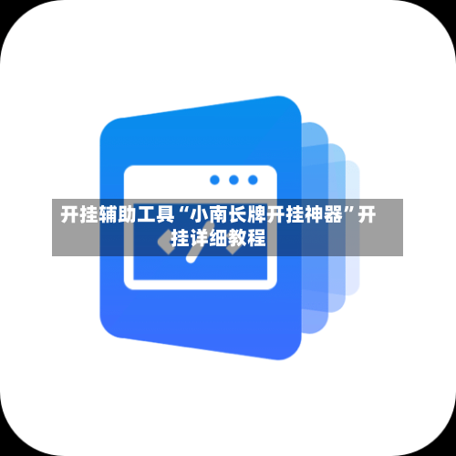 开挂辅助工具“小南长牌开挂神器	”开挂详细教程-第1张图片