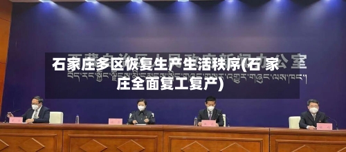 石家庄多区恢复生产生活秩序(石 家庄全面复工复产)-第2张图片