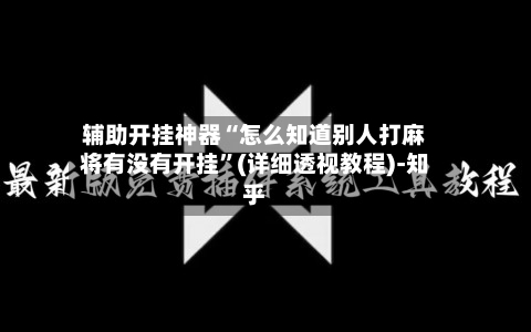辅助开挂神器“怎么知道别人打麻将有没有开挂”(详细透视教程)-知乎-第1张图片