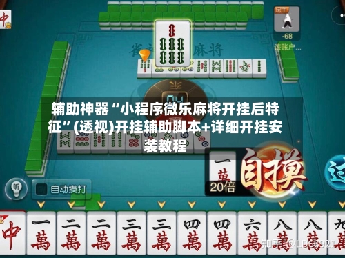 辅助神器“小程序微乐麻将开挂后特征	”(透视)开挂辅助脚本+详细开挂安装教程-第2张图片