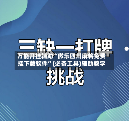 万能开挂辅助“微乐四川麻将免费挂下载软件”(必备工具)辅助教学-第2张图片