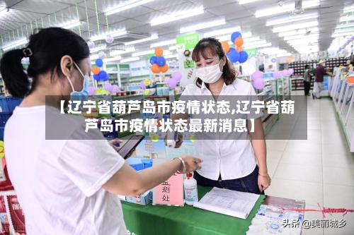 【辽宁省葫芦岛市疫情状态,辽宁省葫芦岛市疫情状态最新消息】-第3张图片
