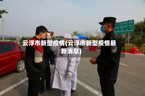 云浮市新型疫情(云浮市新型疫情最新消息)-第1张图片