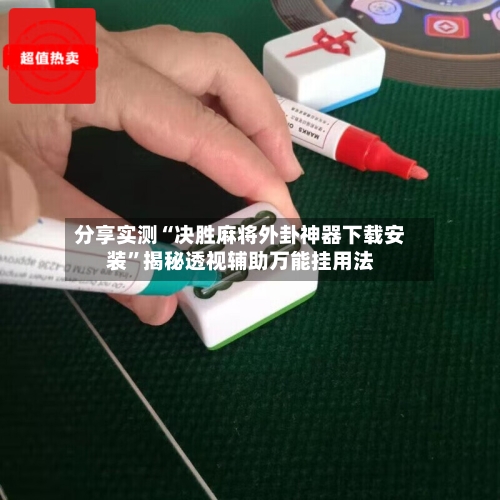 分享实测“决胜麻将外卦神器下载安装”揭秘透视辅助万能挂用法-第1张图片