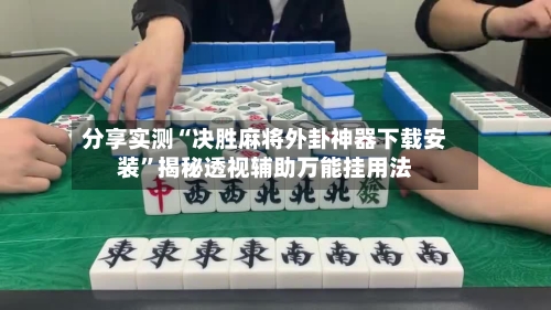 分享实测“决胜麻将外卦神器下载安装”揭秘透视辅助万能挂用法-第2张图片