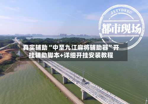 真实辅助“中至九江麻将辅助器”开挂辅助脚本+详细开挂安装教程-第1张图片