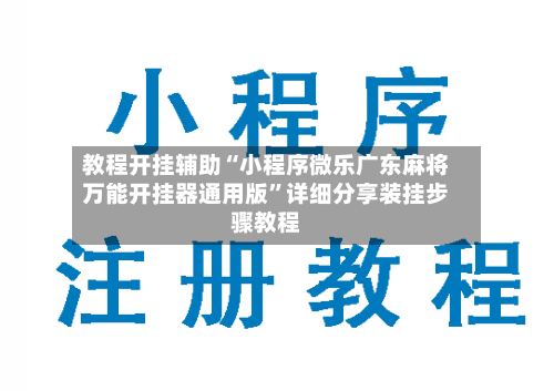 教程开挂辅助“小程序微乐广东麻将万能开挂器通用版”详细分享装挂步骤教程-第1张图片