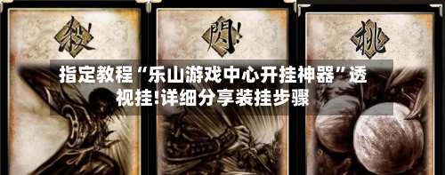 指定教程“乐山游戏中心开挂神器”透视挂!详细分享装挂步骤-第1张图片