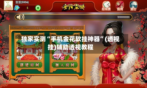 独家实测“手机金花软挂神器”(透视挂)辅助透视教程-第1张图片