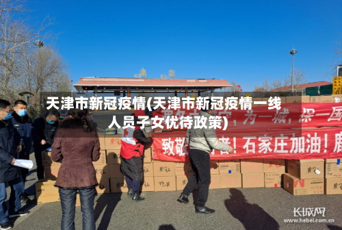 天津市新冠疫情(天津市新冠疫情一线人员子女优待政策)-第2张图片