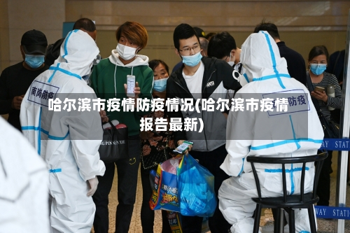 哈尔滨市疫情防疫情况(哈尔滨市疫情报告最新)-第1张图片