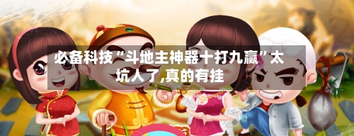 必备科技“斗地主神器十打九赢”太坑人了,真的有挂-第1张图片