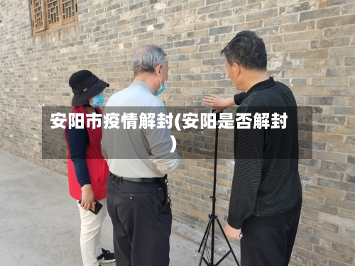 安阳市疫情解封(安阳是否解封)-第2张图片