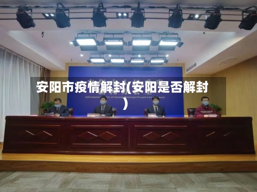 安阳市疫情解封(安阳是否解封)-第3张图片