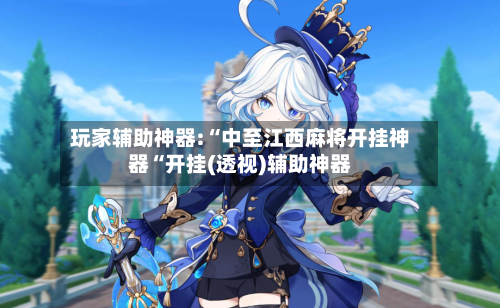 玩家辅助神器:“中至江西麻将开挂神器“开挂(透视)辅助神器-第1张图片