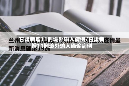 甘肃新增11例境外输入病例/甘肃新增11例境外输入确诊病例-第2张图片