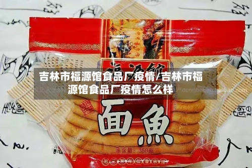 吉林市福源馆食品厂疫情/吉林市福源馆食品厂疫情怎么样-第3张图片