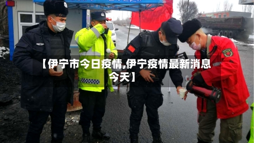 【伊宁市今日疫情,伊宁疫情最新消息今天】-第1张图片