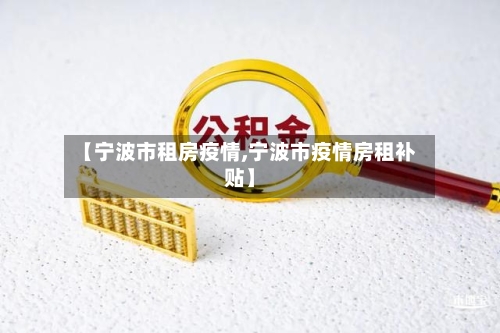 【宁波市租房疫情,宁波市疫情房租补贴】-第1张图片