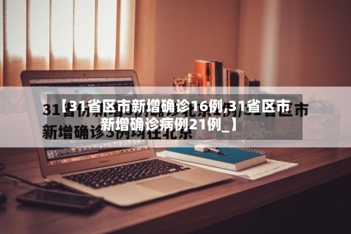 【31省区市新增确诊16例,31省区市新增确诊病例21例_】-第1张图片