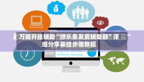 万能开挂辅助“微乐亲友房辅助器	”详细分享装挂步骤教程-第2张图片