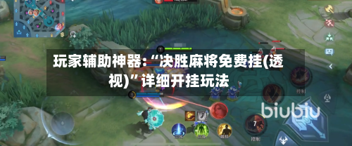 玩家辅助神器:“决胜麻将免费挂(透视)”详细开挂玩法-第2张图片