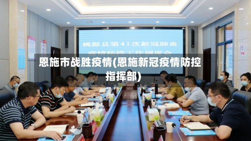 恩施市战胜疫情(恩施新冠疫情防控指挥部)-第2张图片