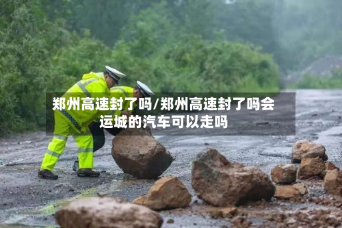 郑州高速封了吗/郑州高速封了吗会运城的汽车可以走吗-第1张图片