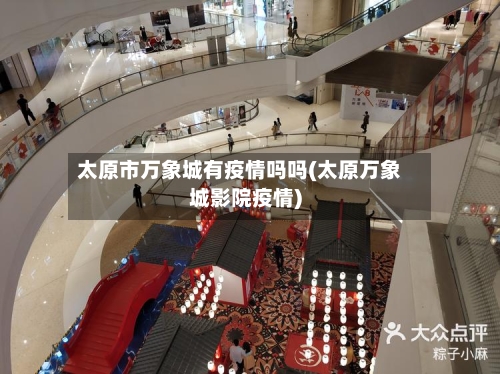 太原市万象城有疫情吗吗(太原万象城影院疫情)-第1张图片