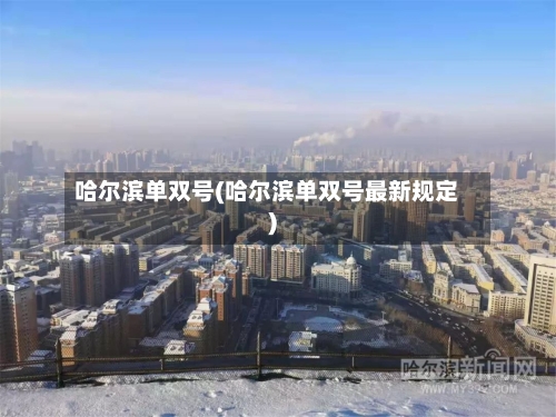 哈尔滨单双号(哈尔滨单双号最新规定)-第1张图片